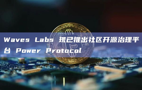 Waves Labs 现已推出社区开源治理平台 Power Protocol