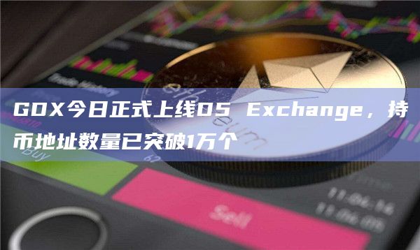 GDX今日正式上线D5 Exchange，持币地址数量已突破1万个