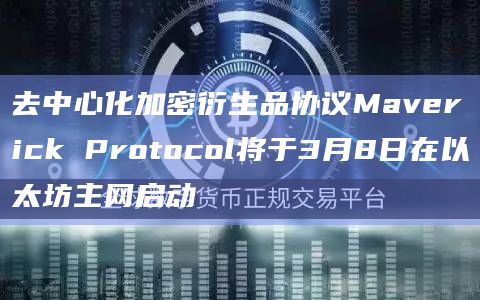 去中心化加密衍生品协议Maverick Protocol将于3月8日在以太坊主网启动