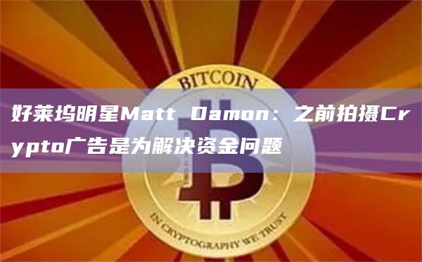 好莱坞明星Matt Damon：之前拍摄Crypto广告是为解决资金问题