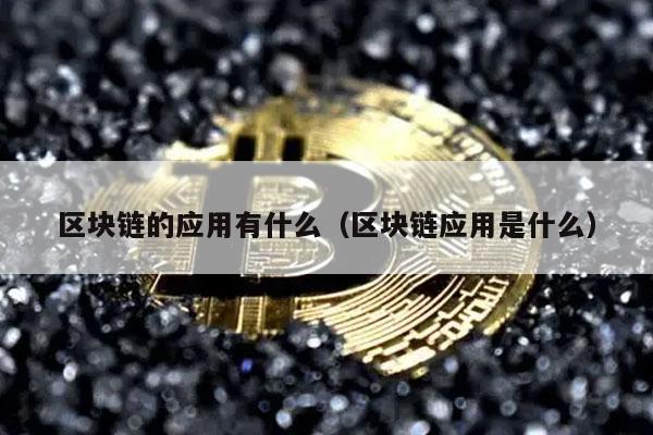 区块链的应用有什么（区块链应用是什么）