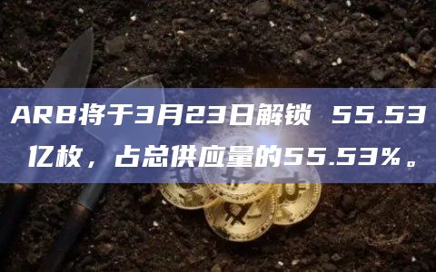 ARB将于3月23日解锁 55.53 亿枚，占总供应量的55.53%。