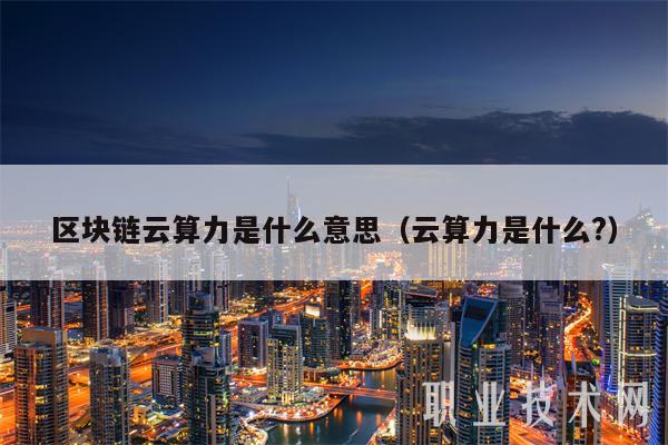 区块链云算力是什么意思（云算力是什么？）