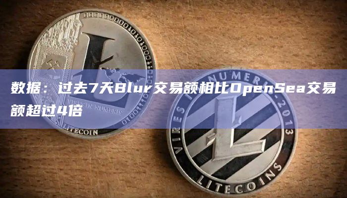 数据：过去7天Blur交易额相比OpenSea交易额超过4倍