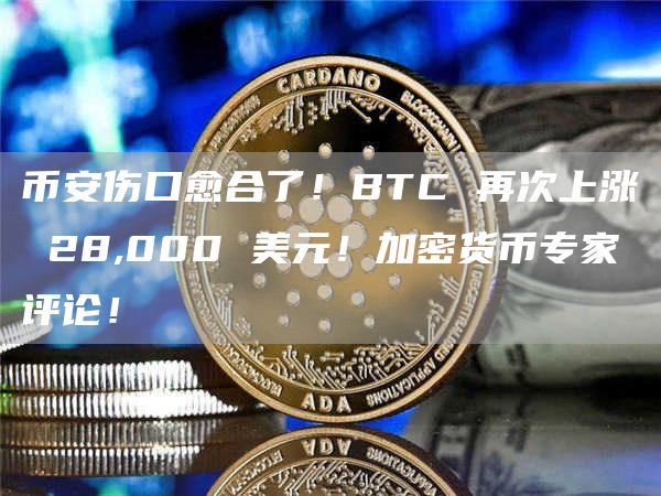 币安伤口愈合了！BTC 再次上涨 28,000 美元！加密货币专家评论！