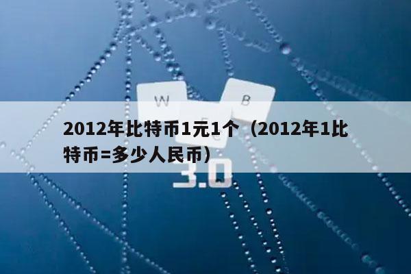 2012年比特币1元1个（2012年1比特币=多少人民币）
