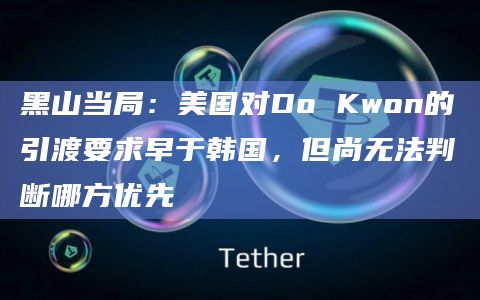 黑山当局：美国对Do Kwon的引渡要求早于韩国，但尚无法判断哪方优先