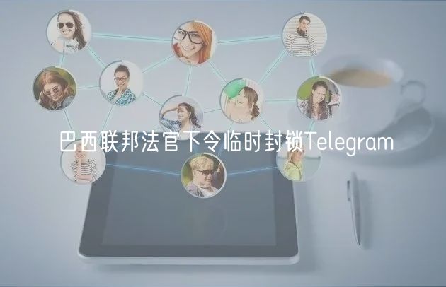 巴西联邦法官下令临时封锁Telegram