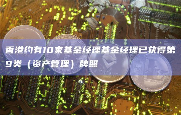 香港约有10家基金经理基金经理已获得第9类（资产管理）牌照