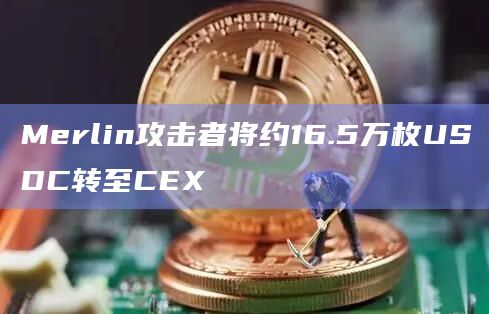 Merlin攻击者将约16.5万枚USDC转至CEX
