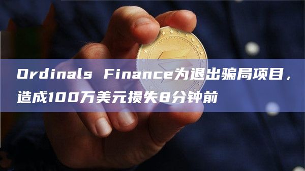 Ordinals Finance为退出骗局项目，造成100万美元损失8分钟前