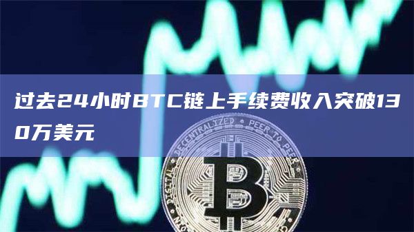 过去24小时BTC链上手续费收入突破130万美元