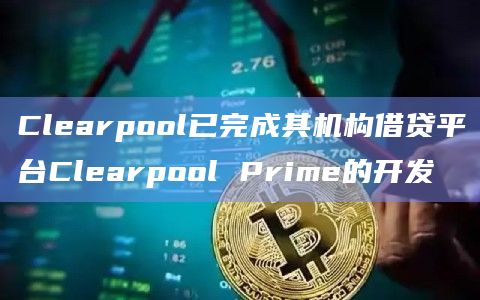 Clearpool已完成其机构借贷平台Clearpool Prime的开发