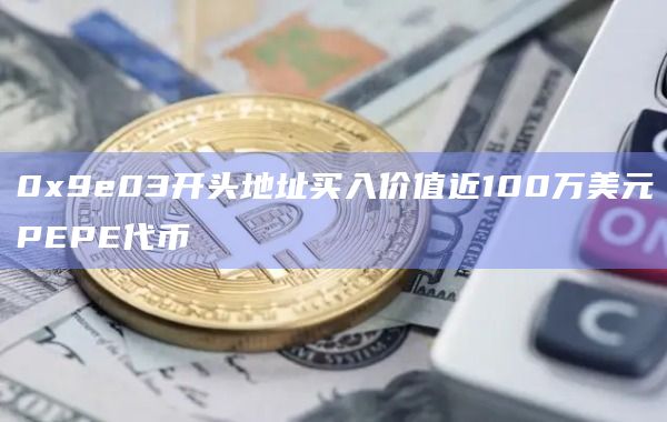 0x9e03开头地址买入价值近100万美元PEPE代币