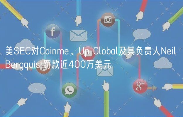 美SEC对Coinme、Up Global及其负责人Neil Bergquist罚款近400万美元