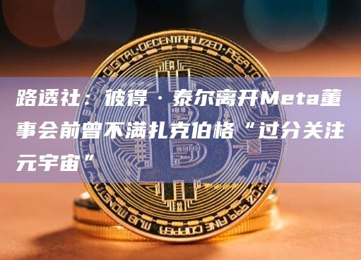 路透社：彼得·泰尔离开Meta董事会前曾不满扎克伯格“过分关注元宇宙”