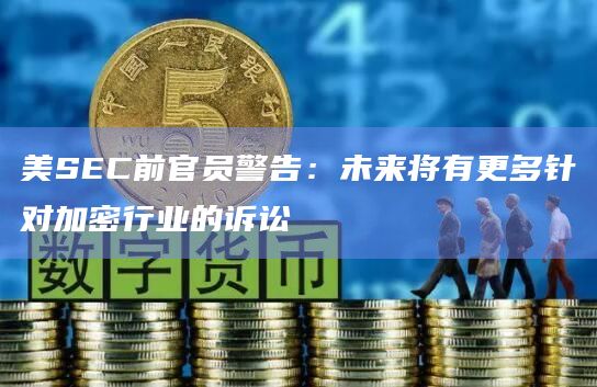 美SEC前官员警告：未来将有更多针对加密行业的诉讼