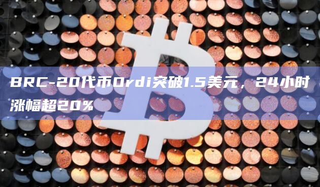 BRC-20代币Ordi突破1.5美元，24小时涨幅超20%