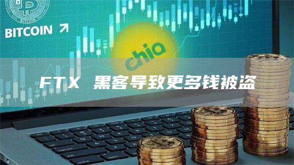 FTX 黑客导致更多钱被盗