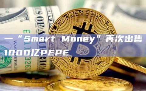 一“Smart Money”再次出售1000亿PEPE