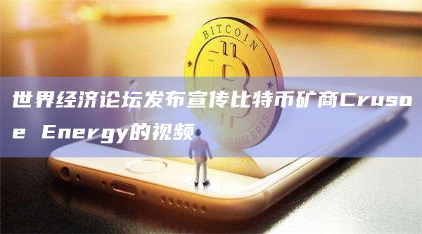 世界经济论坛发布宣传比特币矿商Crusoe Energy的视频
