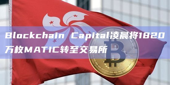 Blockchain Capital凌晨将1820万枚MATIC转至交易所