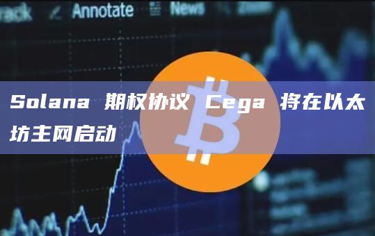 Solana 期权协议 Cega 将在以太坊主网启动