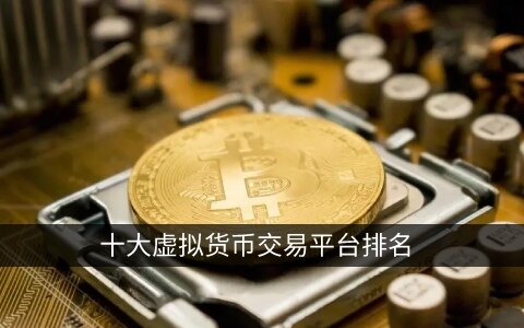 十大虚拟货币交易平台排行榜_前十交易所最新版下载
