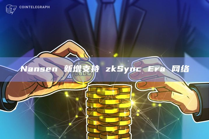 Nansen 新增支持 zkSync Era 网络