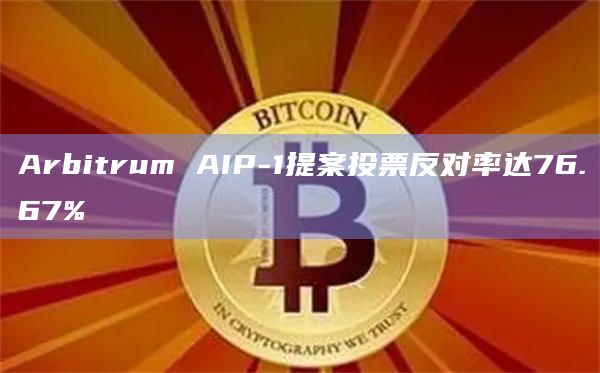 Arbitrum AIP-1提案投票反对率达76.67%