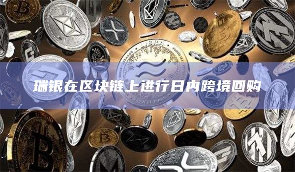 瑞银在区块链上进行日内跨境回购