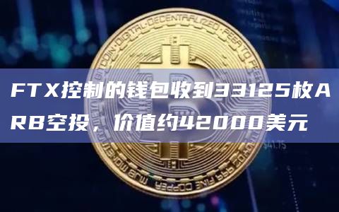 FTX控制的钱包收到33125枚ARB空投，价值约42000美元