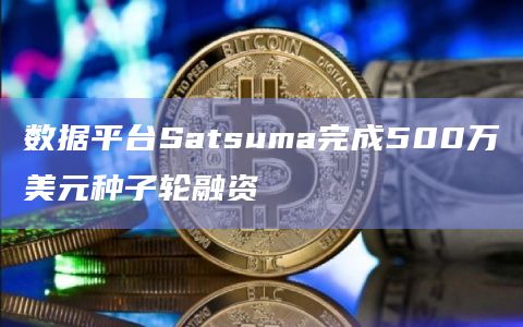 数据平台Satsuma完成500万美元种子轮融资
