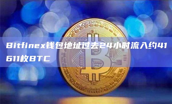 Bitfinex钱包地址过去24小时流入约41611枚BTC