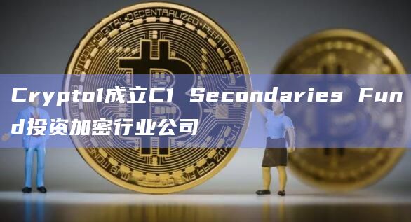 Crypto1成立C1 Secondaries Fund投资加密行业公司