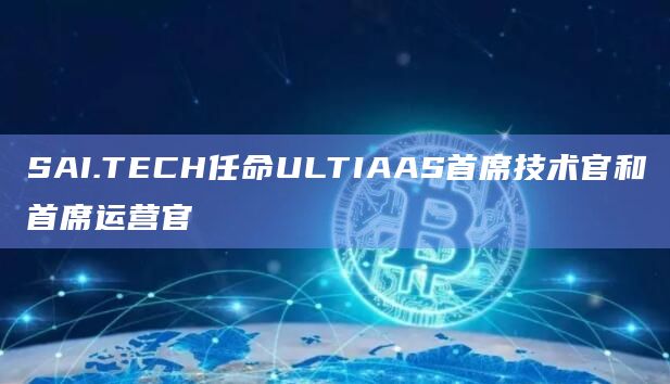 SAI.TECH任命ULTIAAS首席技术官和首席运营官