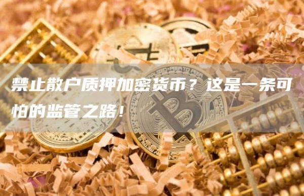 禁止散户质押加密货币？这是一条可怕的监管之路！