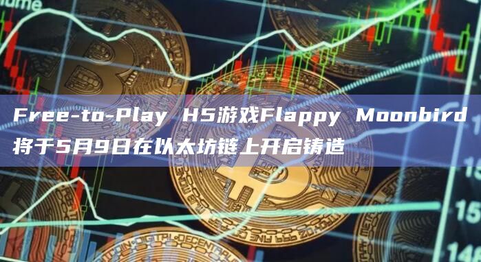 Free-to-Play H5游戏Flappy Moonbird将于5月9日在以太坊链上开启铸造