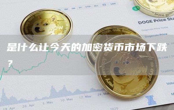 是什么让今天的加密货币市场下跌？