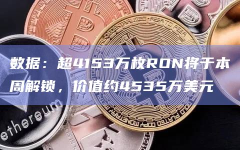 数据：超4153万枚RON将于本周解锁，价值约4535万美元