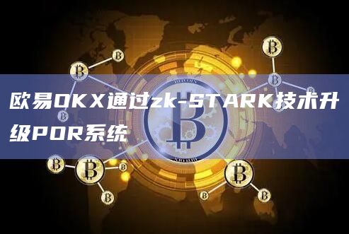 欧易OKX通过zk-STARK技术升级POR系统