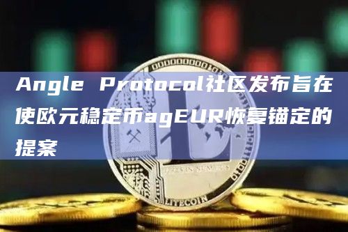 Angle Protocol社区发布旨在使欧元稳定币agEUR恢复锚定的提案