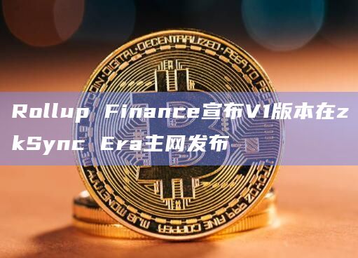 Rollup Finance宣布V1版本在zkSync Era主网发布