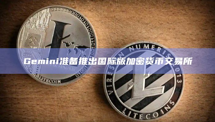 Gemini准备推出国际版加密货币交易所
