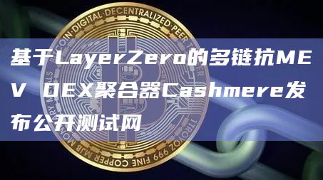 基于LayerZero的多链抗MEV DEX聚合器Cashmere发布公开测试网