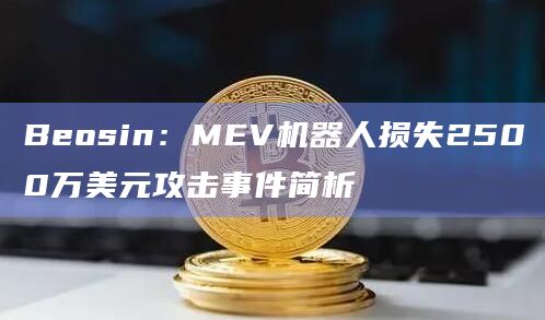 Beosin：MEV机器人损失2500万美元攻击事件简析