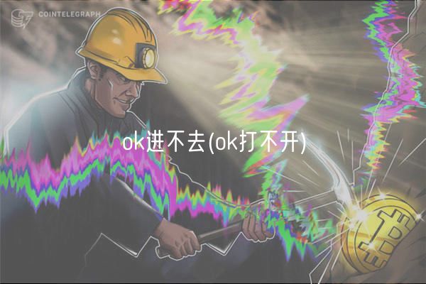 ok进不去(ok打不开)