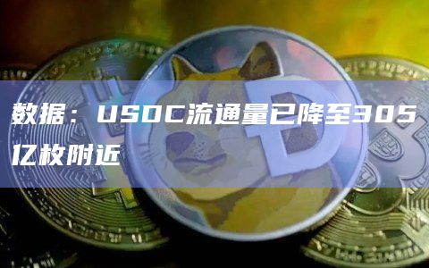 数据：USDC流通量已降至305亿枚附近