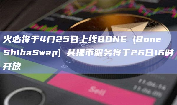 火必将于4月25日上线BONE (Bone ShibaSwap) 其提币服务将于26日16时开放