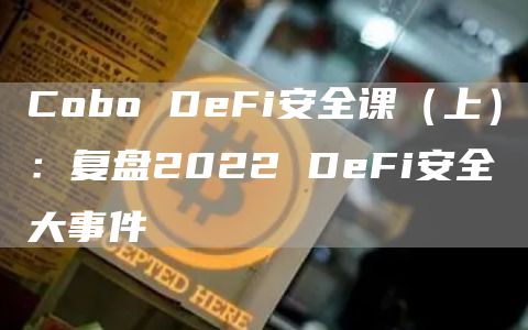 Cobo DeFi安全课（上）：复盘2022 DeFi安全大事件